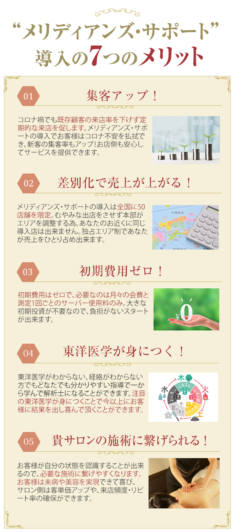 １、集客アップ
２，差別化で売上が上がる。
３，初期費用ゼロ
４，充実サポートで楽ちん！
５，強力バックアップ体制で安心！
６，東洋医学が身につく。７，貴サロンの施術に繋げられる。